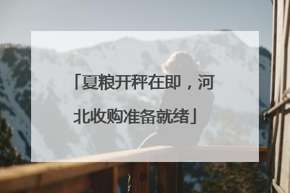 夏粮开秤在即，河北收购准备就绪