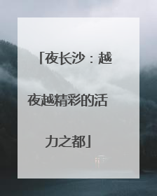 夜长沙：越夜越精彩的活力之都