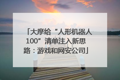 大摩给“人形机器人100”清单注入新思路：游戏和网安公司