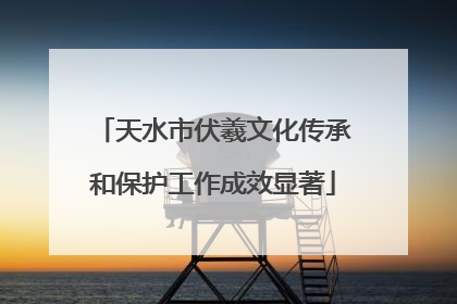 天水市伏羲文化传承和保护工作成效显著