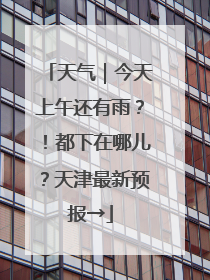 天气｜今天上午还有雨？！都下在哪儿？天津最新预报→