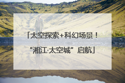 太空探索+科幻场景！“湘江·太空城”启航