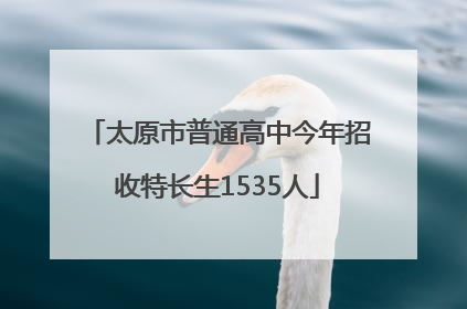 太原市普通高中今年招收特长生1535人