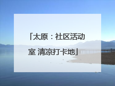 太原：社区活动室 清凉打卡地