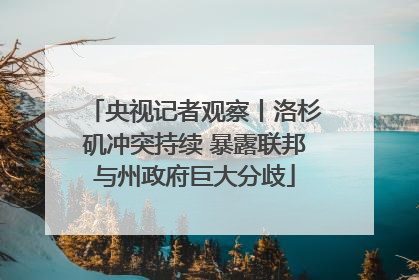 央视记者观察丨洛杉矶冲突持续 暴露联邦与州政府巨大分歧