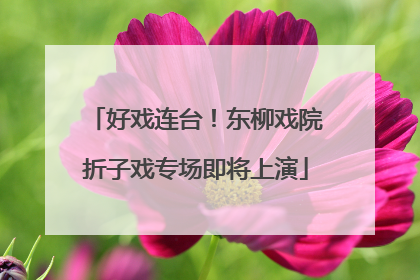 好戏连台！东柳戏院折子戏专场即将上演
