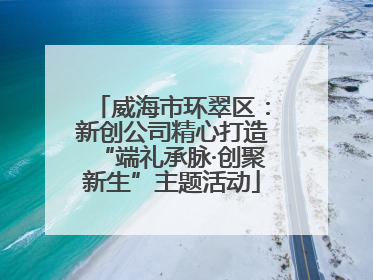 威海市环翠区：新创公司精心打造“端礼承脉·创聚新生”主题活动