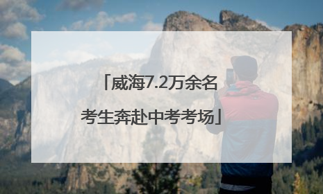 威海7.2万余名考生奔赴中考考场