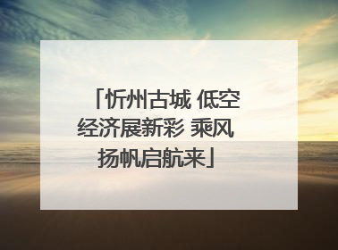 忻州古城 低空经济展新彩 乘风扬帆启航来