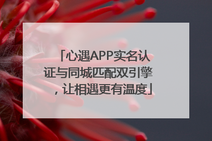 心遇APP实名认证与同城匹配双引擎，让相遇更有温度
