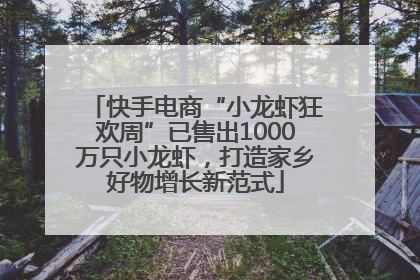 快手电商“小龙虾狂欢周”已售出1000万只小龙虾，打造家乡好物增长新范式