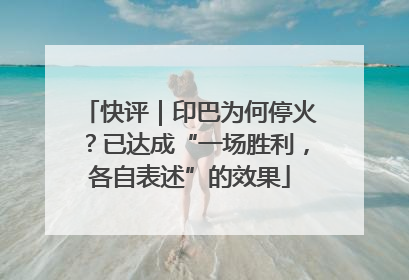 快评｜印巴为何停火？已达成“一场胜利，各自表述”的效果
