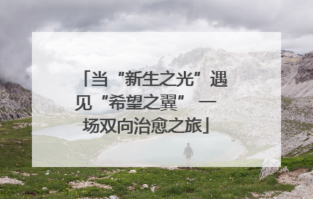 当“新生之光”遇见“希望之翼” 一场双向治愈之旅