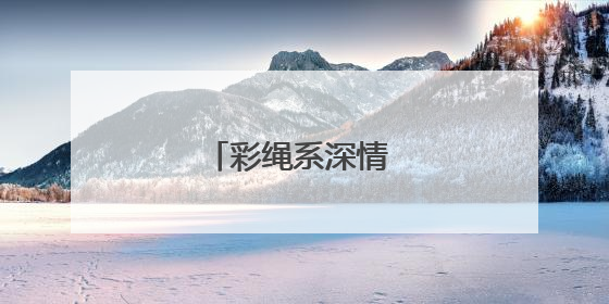 彩绳系深情 祝福送远行