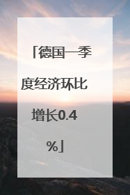 德国一季度经济环比增长0.4%