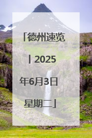 德州速览丨2025年6月3日 星期二
