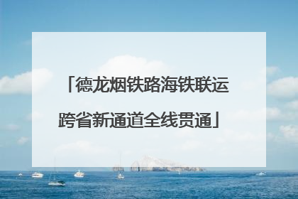 德龙烟铁路海铁联运跨省新通道全线贯通