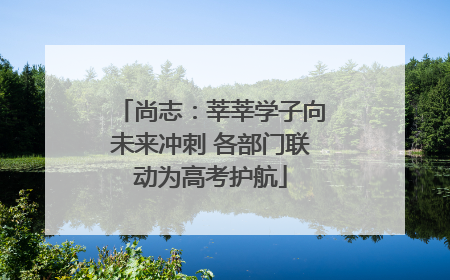 尚志：莘莘学子向未来冲刺 各部门联动为高考护航