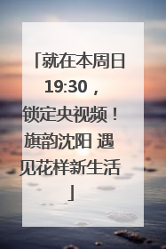 就在本周日19:30，锁定央视频！旗韵沈阳 遇见花样新生活