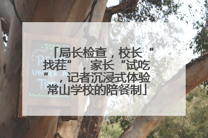 局长检查，校长“找茬”，家长“试吃”，记者沉浸式体验常山学校的陪餐制