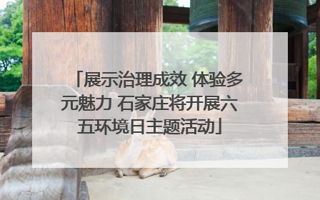 展示治理成效 体验多元魅力 石家庄将开展六五环境日主题活动
