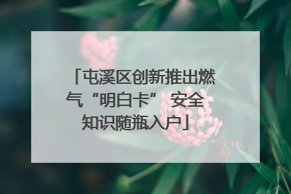 屯溪区创新推出燃气“明白卡” 安全知识随瓶入户
