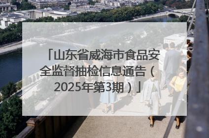 山东省威海市食品安全监督抽检信息通告（2025年第3期）
