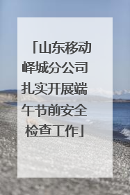 山东移动峄城分公司扎实开展端午节前安全检查工作