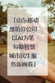 山东移动潍坊分公司以AI为笔 勾勒智慧城市民生服务新画卷