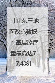 山东三地医改亮数据：基层诊疗量最高达77.4%