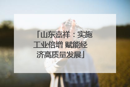 山东嘉祥：实施工业倍增 赋能经济高质量发展