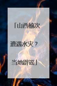山西榆次遭遇水灾？当地辟谣