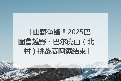 山野争锋！2025巴图鲁越野・巴尔虎山（北村）挑战赛圆满结束