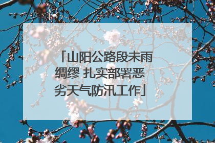 山阳公路段未雨绸缪 扎实部署恶劣天气防汛工作