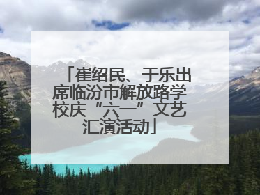 崔绍民、于乐出席临汾市解放路学校庆“六一”文艺汇演活动
