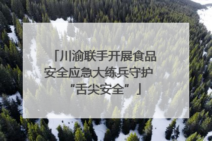 川渝联手开展食品安全应急大练兵守护“舌尖安全”