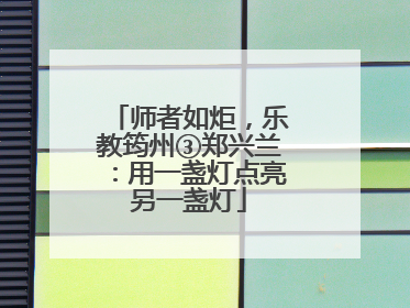 师者如炬，乐教筠州③郑兴兰：用一盏灯点亮另一盏灯