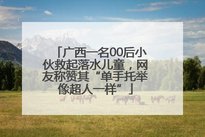 广西一名00后小伙救起落水儿童，网友称赞其“单手托举像超人一样”