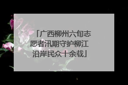 广西柳州六旬志愿者汛期守护柳江沿岸民众十余载