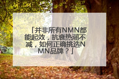 并非所有NMN都能起效，抗衰热潮不减，如何正确挑选NMN品牌？