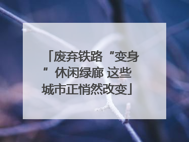废弃铁路“变身”休闲绿廊 这些城市正悄然改变