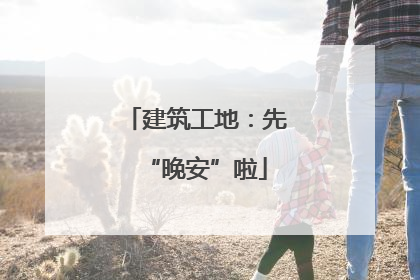 建筑工地：先“晚安”啦