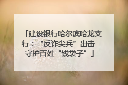 建设银行哈尔滨哈龙支行：“反诈尖兵”出击 守护百姓“钱袋子”