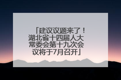 建议议题来了！湖北省十四届人大常委会第十九次会议将于7月召开