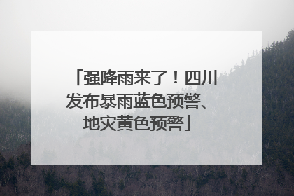 强降雨来了！四川发布暴雨蓝色预警、地灾黄色预警