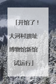 开馆了！大河村遗址博物馆新馆试运行
