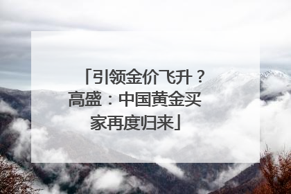 引领金价飞升？高盛：中国黄金买家再度归来