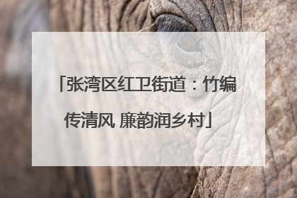 张湾区红卫街道：竹编传清风 廉韵润乡村