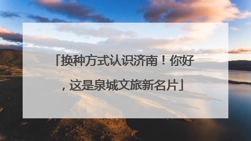 换种方式认识济南！你好，这是泉城文旅新名片