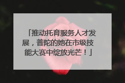 推动托育服务人才发展，普陀的她在市级技能大赛中绽放光芒！